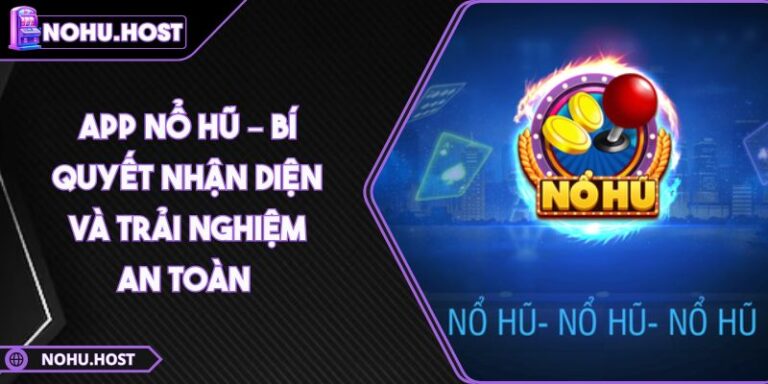 App Nổ Hũ – Bí Quyết Nhận Diện Và Trải Nghiệm An Toàn 1 app nổ hũ